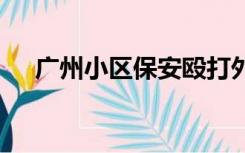 广州小区保安殴打外卖员 警方介入调查