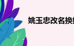 姚玉忠改名换姓（改名换姓）