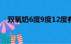 双氧奶6度9度12度有什么区别（双氧奶）