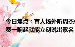 今日焦点：盲人场外听周杰伦演唱会全程合唱：每一首歌前奏一响起就能立刻说出歌名