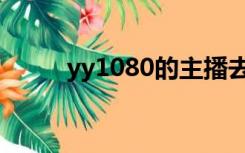 yy1080的主播去哪里（yy1080）