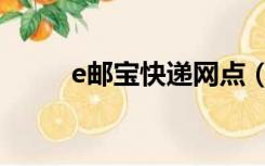 e邮宝快递网点（e邮宝快递收费）