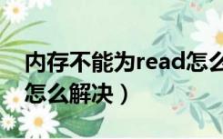 内存不能为read怎么处理（内存不能为read怎么解决）