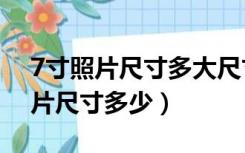 7寸照片尺寸多大尺寸（7寸照片尺寸 7寸照片尺寸多少）