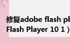 修复adobe flash player怎么修复（Adobe Flash Player 10 1）