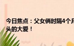 今日焦点：父女俩时隔4个月相继成为大体老师 致敬生命尽头的大爱！