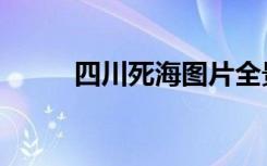 四川死海图片全景图（四川死海）