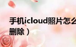 手机icloud照片怎么删除（icloud照片怎么删除）