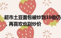 超市土豆面包被炒到10倍仍被疯抢，大润发：只是普通面包，再喜欢也别炒价