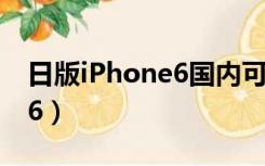 日版iPhone6国内可以使用吗（日版iphone6）