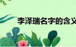 李泽瑞名字的含义是什么（李泽瑞）