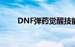 DNF弹药觉醒技能（dnf弹药觉醒）