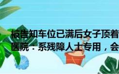 被告知车位已满后女子顶着保安入库，发现仍有不少空位，医院：系残障人士专用，会考虑报警