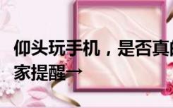 仰头玩手机，是否真的对预防颈椎病管用？专家提醒→