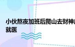 小伙熬夜加班后爬山去财神庙，晕倒摔伤后坚持先拜财神再就医