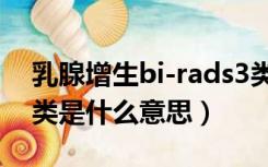 乳腺增生bi-rads3类是什么意思（bi-rads3类是什么意思）