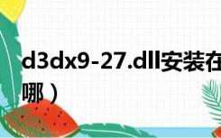 d3dx9-27.dll安装在哪（d3dx9_43.dll放在哪）