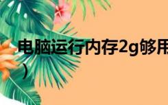 电脑运行内存2g够用吗（运行内存2g够用吗）