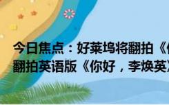 今日焦点：好莱坞将翻拍《你好李焕英》：索尼影业宣布将翻拍英语版《你好，李焕英》