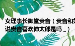 女理事长御堂贵音（贵音和如月伸太郎到底是什么关系 文乃说贵音喜欢伸太郎是吗 _）