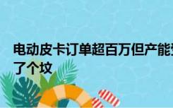 电动皮卡订单超百万但产能受限，马斯克开玩笑：给自己挖了个坟