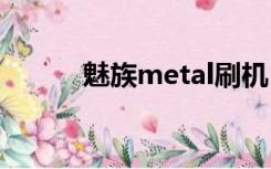 魅族metal刷机（魅族m9刷机）