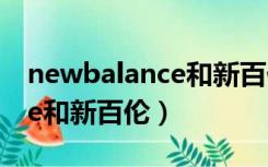 newbalance和新百伦哪个好（new balance和新百伦）