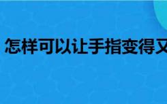 怎样可以让手指变得又细又长（怎样瘦手指）