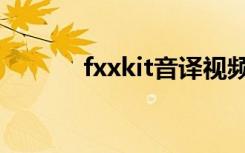 fxxkit音译视频（fxxkit音译）