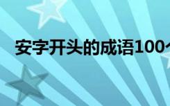 安字开头的成语100个（安字开头的成语）