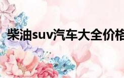 柴油suv汽车大全价格（柴油suv汽车大全）