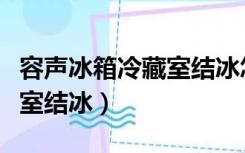 容声冰箱冷藏室结冰怎么解决（容声冰箱冷藏室结冰）