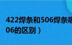 422焊条和506焊条哪个效果好（422焊条和506的区别）