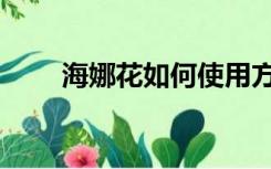 海娜花如何使用方法（海娜花官网）