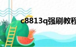 c8813q强刷教程（c8813q刷机）