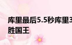 库里最后5.5秒库里3分绝杀 勇士超级逆转险胜国王