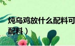 炖乌鸡放什么配料可以补血?（炖乌鸡放什么配料）