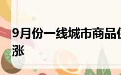 9月份一线城市商品住宅销售价格环比稳中微涨