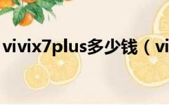 vivix7plus多少钱（vivox7plus多少钱一部）