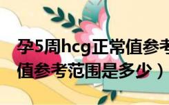 孕5周hcg正常值参考范围是多少（HCG正常值参考范围是多少）