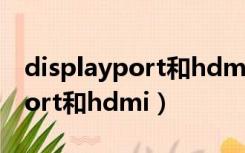 displayport和hdmi接口一样吗（displayport和hdmi）