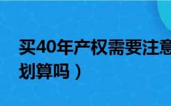 买40年产权需要注意什么（买40年产权房子划算吗）