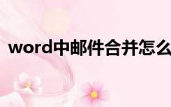 word中邮件合并怎么做（邮件合并怎么做）