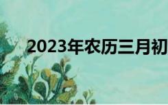 2023年农历三月初九（农历三月初九）