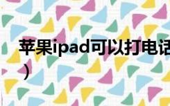 苹果ipad可以打电话吗（ipad可以打电话吗）