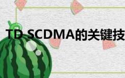 TD SCDMA的关键技术不包括（td cdma）