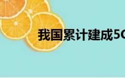 我国累计建成5G基站318.9万个