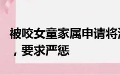 被咬女童家属申请将涉事狗安乐死：非常痛恨，要求严惩