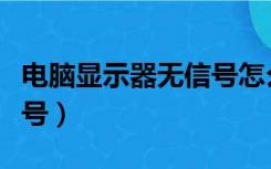 电脑显示器无信号怎么解决（电脑显示器无信号）