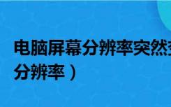 电脑屏幕分辨率突然变大了怎么办（电脑屏幕分辨率）